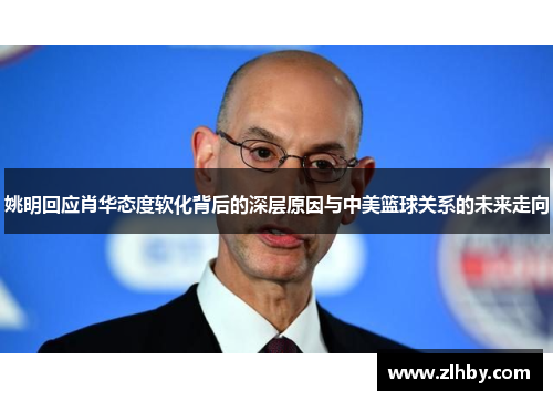 姚明回应肖华态度软化背后的深层原因与中美篮球关系的未来走向