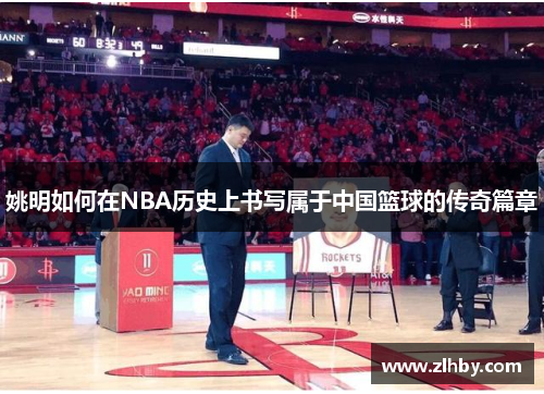 姚明如何在NBA历史上书写属于中国篮球的传奇篇章