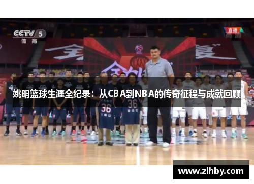 姚明篮球生涯全纪录：从CBA到NBA的传奇征程与成就回顾