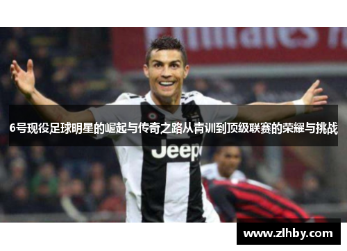 6号现役足球明星的崛起与传奇之路从青训到顶级联赛的荣耀与挑战