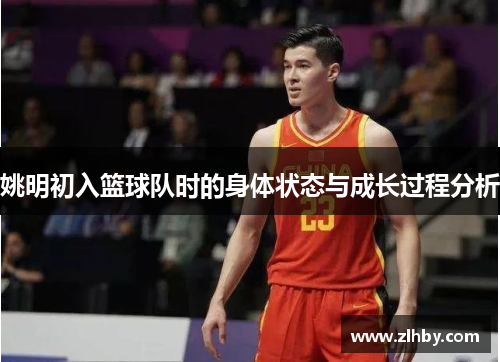 姚明初入篮球队时的身体状态与成长过程分析