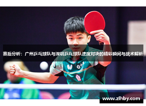 赛后分析：广州乒乓球队与深圳乒乓球队速度对决的精彩瞬间与战术解析