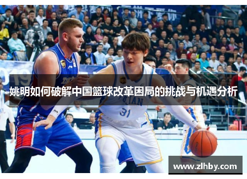 姚明如何破解中国篮球改革困局的挑战与机遇分析