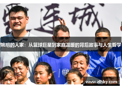 姚明的人家：从篮球巨星到家庭温暖的背后故事与人生哲学