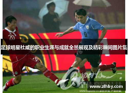 足球明星杜威的职业生涯与成就全景展现及精彩瞬间图片集