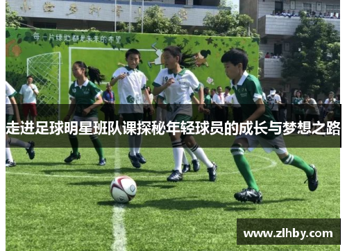 走进足球明星班队课探秘年轻球员的成长与梦想之路