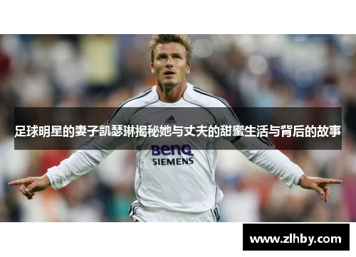足球明星的妻子凯瑟琳揭秘她与丈夫的甜蜜生活与背后的故事