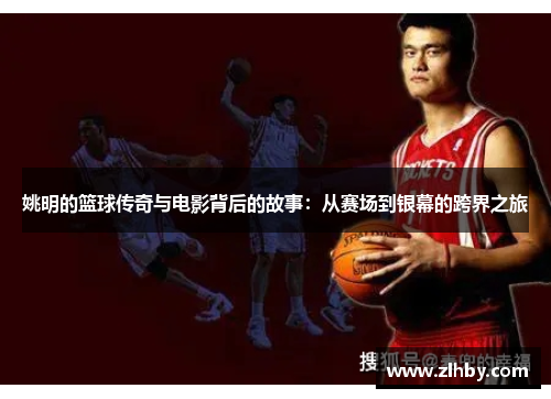 姚明的篮球传奇与电影背后的故事：从赛场到银幕的跨界之旅