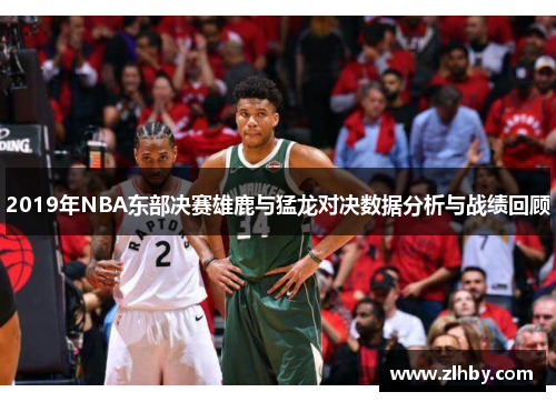 2019年NBA东部决赛雄鹿与猛龙对决数据分析与战绩回顾