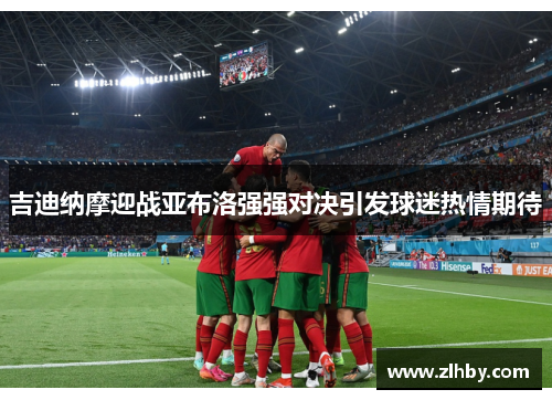 吉迪纳摩迎战亚布洛强强对决引发球迷热情期待