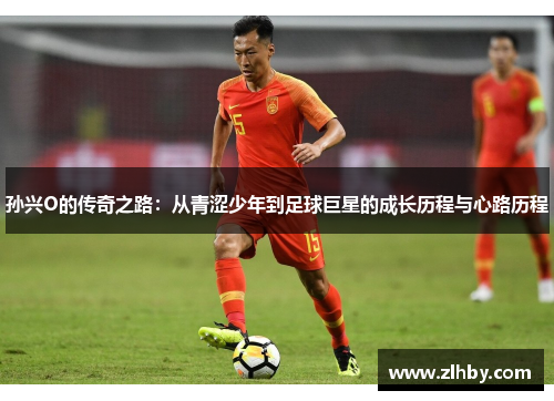 孙兴O的传奇之路：从青涩少年到足球巨星的成长历程与心路历程