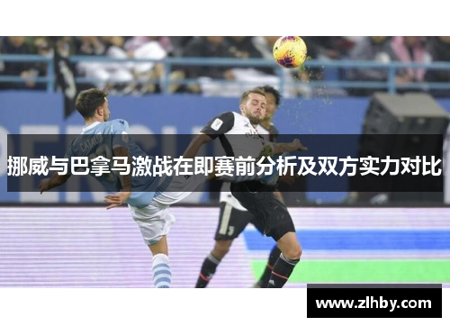 挪威与巴拿马激战在即赛前分析及双方实力对比