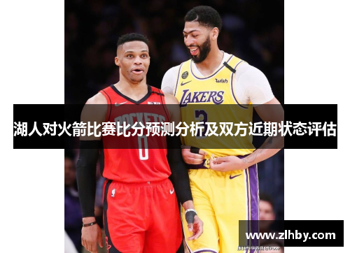 湖人对火箭比赛比分预测分析及双方近期状态评估