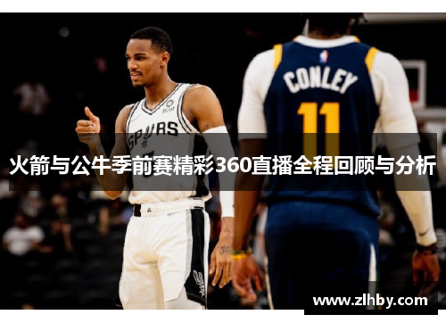 火箭与公牛季前赛精彩360直播全程回顾与分析