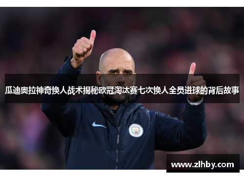 瓜迪奥拉神奇换人战术揭秘欧冠淘汰赛七次换人全员进球的背后故事