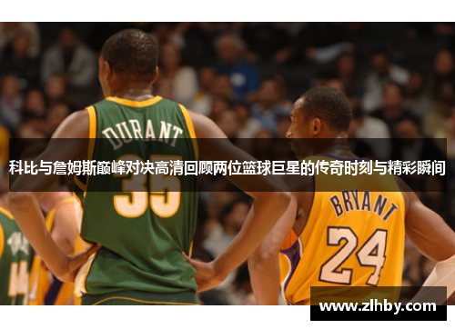 科比与詹姆斯巅峰对决高清回顾两位篮球巨星的传奇时刻与精彩瞬间