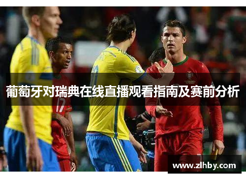 葡萄牙对瑞典在线直播观看指南及赛前分析