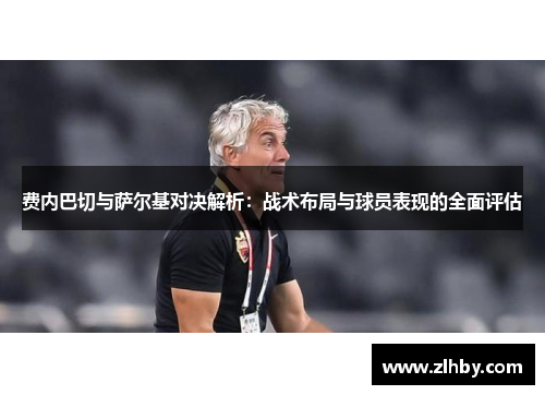 费内巴切与萨尔基对决解析：战术布局与球员表现的全面评估