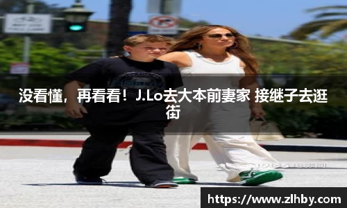 没看懂，再看看！J.Lo去大本前妻家 接继子去逛街