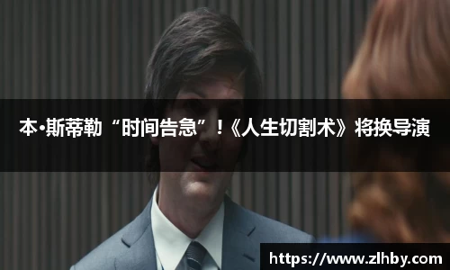 本·斯蒂勒“时间告急”!《人生切割术》将换导演