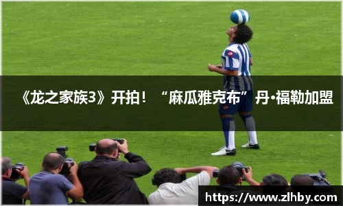 《龙之家族3》开拍！“麻瓜雅克布”丹·福勒加盟